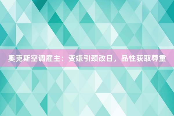 奥克斯空调雇主：变嫌引颈改日，品性获取尊重